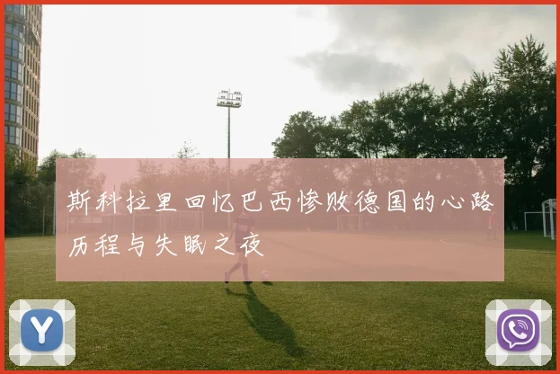 斯科拉里回忆巴西惨败德国的心路历程与失眠之夜